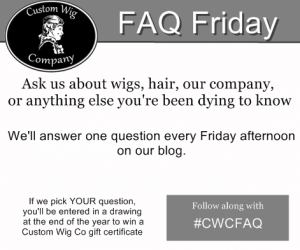 Custom Wig Company FAQ Friday, questions about wigs